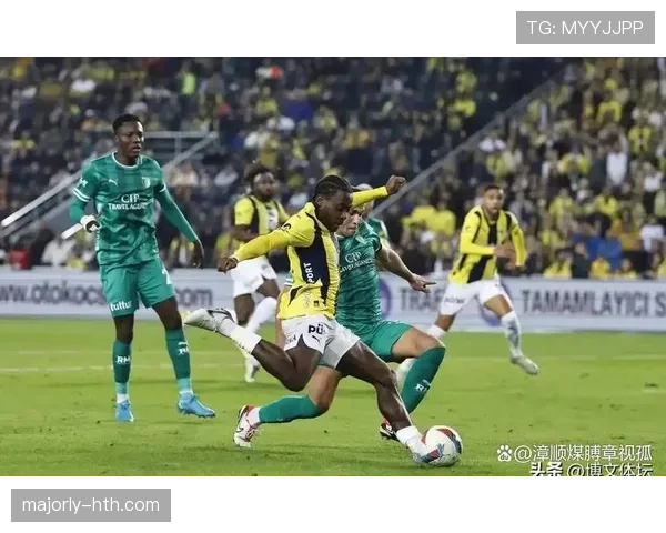 费内巴切攻防两端实现新突破，球队焕然一新引关注